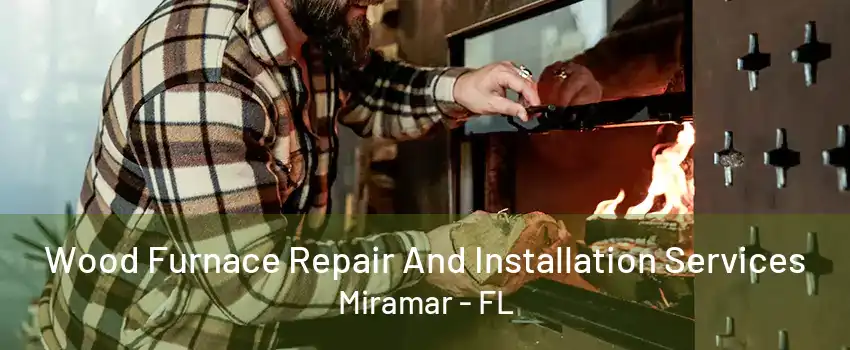 Wood Furnace Repair And Installation Services Miramar - FL